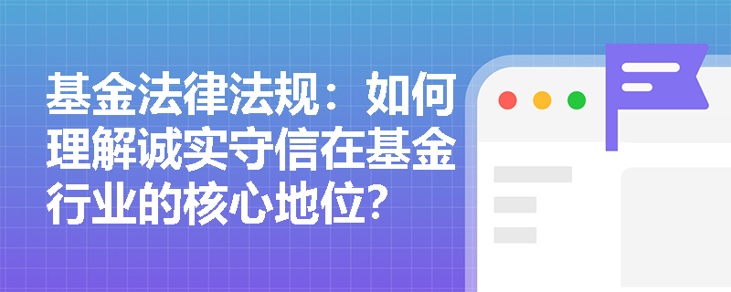 基金法律法规：如何理解诚实守信在基金行业的核心地位？