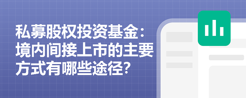 私募股权投资基金:境内间接上市的主要方式有哪些途径? 私募股权投资基金:境内间接上市的主要方式有哪些途径?