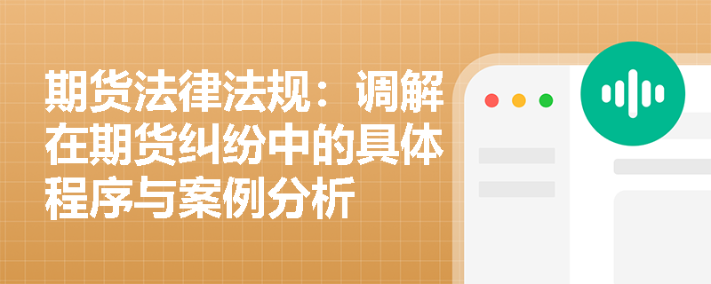 期货法律法规：调解在期货纠纷中的具体程序与案例分析
