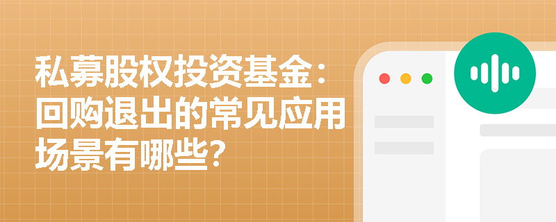 私募股权投资基金：回购退出的常见应用场景有哪些？
