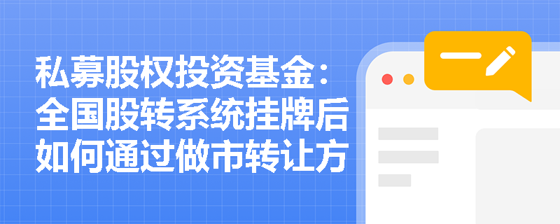 私募股权投资基金:全国股转系统挂牌后如何通过做市转让方式退出? 私募股权投资基金:全国股转系统挂牌后如何通过做市转让方式退出?