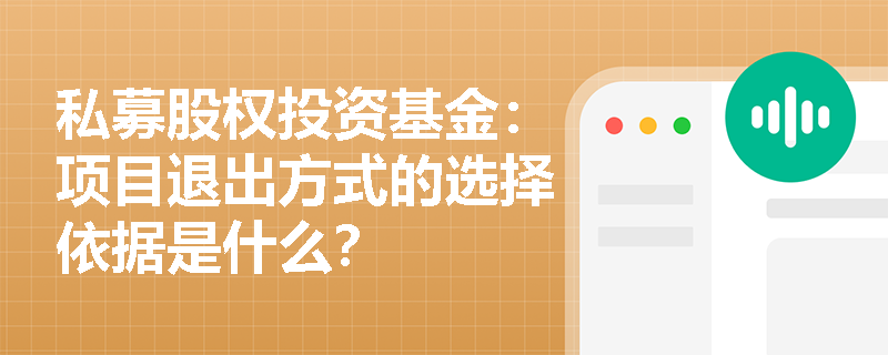 私募股权投资基金:项目退出方式的选择依据是什么? 私募股权投资基金:项目退出方式的选择依据是什么?
