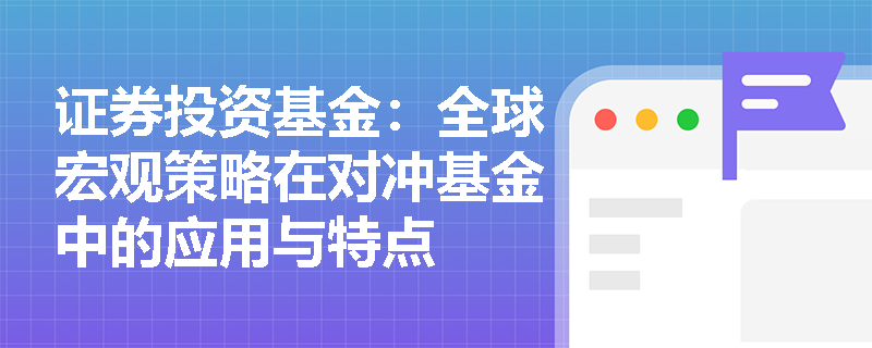 证券投资基金:全球宏观策略在对冲基金中的应用与特点 证券投资基金:全球宏观策略在对冲基金中的应用与特点