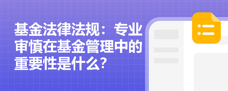 基金法律法规：专业审慎在基金管理中的重要性是什么？