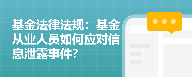基金法律法规:基金从业人员如何应对信息泄露事件? 基金法律法规:基金从业人员如何应对信息泄露事件?