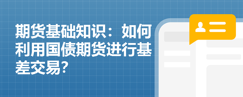 期货基础知识：如何利用国债期货进行基差交易？