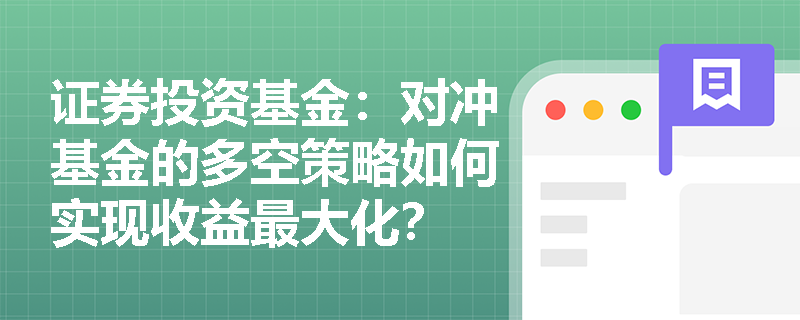 证券投资基金:对冲基金的多空策略如何实现收益最大化? 证券投资基金:对冲基金的多空策略如何实现收益最大化?