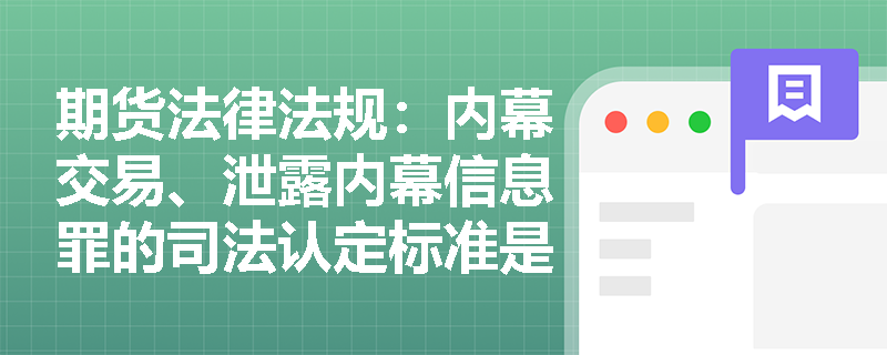 期货法律法规:内幕交易、泄露内幕信息罪的司法认定标准是什么? 期货法律法规:内幕交易、泄露内幕信息罪的司法认定标准是什么?