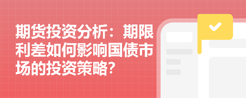 期货投资分析：期限利差如何影响国债市场的投资策略？