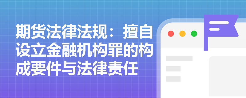 期货法律法规：擅自设立金融机构罪的构成要件与法律责任