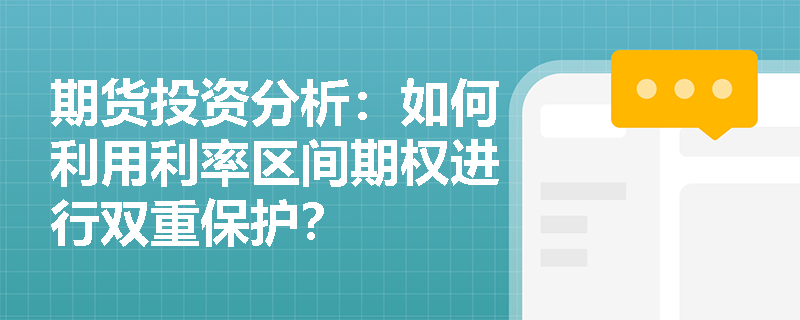 期货投资分析：如何利用利率区间期权进行双重保护？
