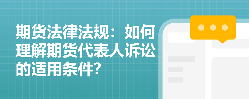期货法律法规:如何理解期货代表人诉讼的适用条件? 期货法律法规:如何理解期货代表人诉讼的适用条件?