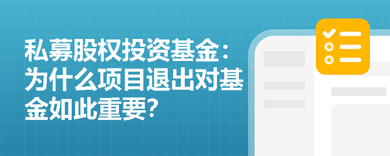 私募股权投资基金:为什么项目退出对基金如此重要? 私募股权投资基金:为什么项目退出对基金如此重要?
