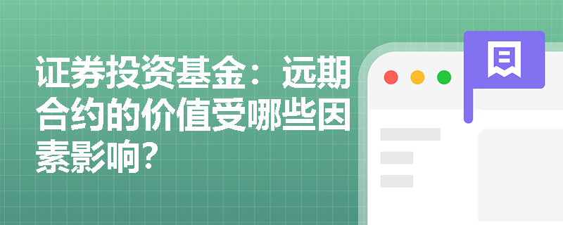 证券投资基金：远期合约的价值受哪些因素影响？