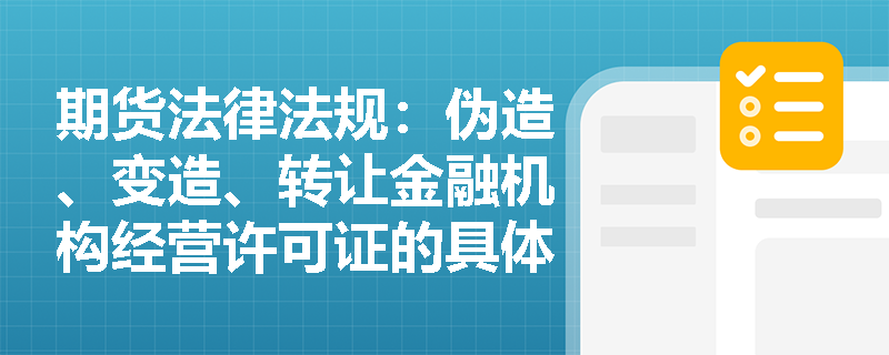 期货法律法规:伪造、变造、转让金融机构经营许可证的具体表现形式有哪些? 期货法律法规:伪造、变造、转让金融机构经营许可证的具体表现形式有哪些?