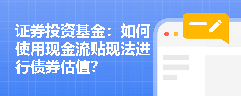 证券投资基金：如何使用现金流贴现法进行债券估值？