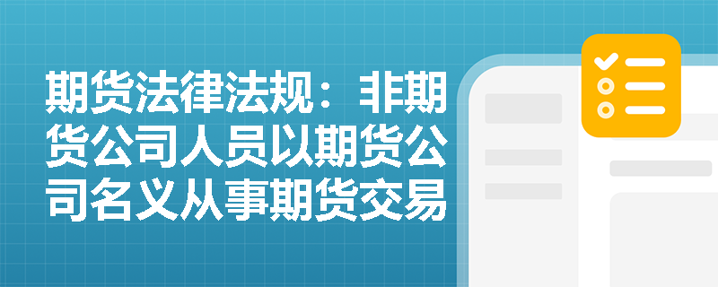 期货法律法规：非期货公司人员以期货公司名义从事期货交易行为，期货公司是否需要承担责任？