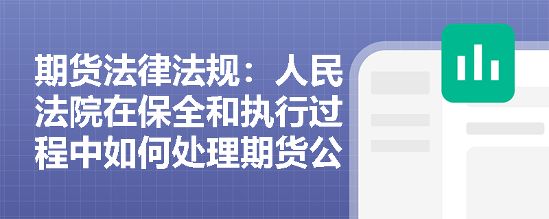 期货法律法规:人民法院在保全和执行过程中如何处理期货公司的结算准备金? 期货法律法规:人民法院在保全和执行过程中如何处理期货公司的结算准备金?
