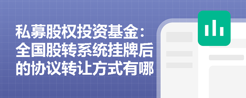私募股权投资基金：全国股转系统挂牌后的协议转让方式有哪些特点？