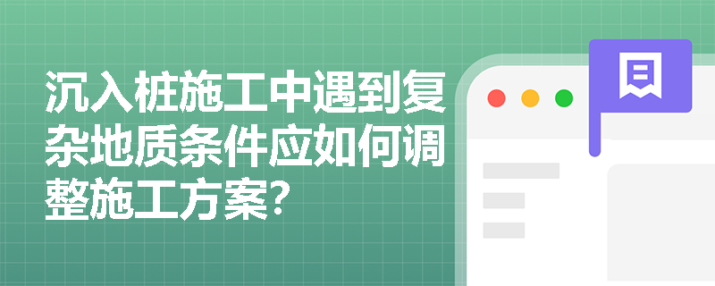 沉入桩施工中遇到复杂地质条件应如何调整施工方案？
