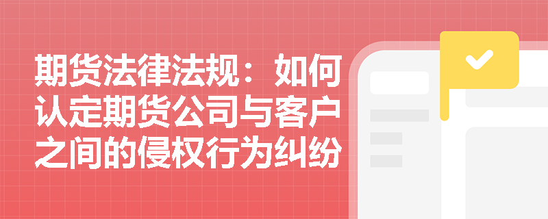 期货法律法规：如何认定期货公司与客户之间的侵权行为纠纷及其责任？