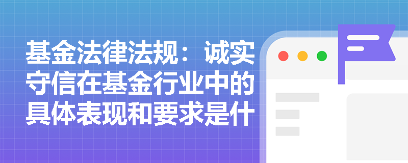 基金法律法规：诚实守信在基金行业中的具体表现和要求是什么？