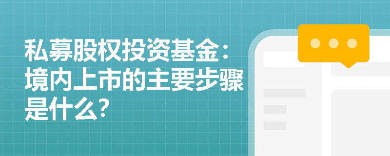 私募股权投资基金：境内上市的主要步骤是什么？