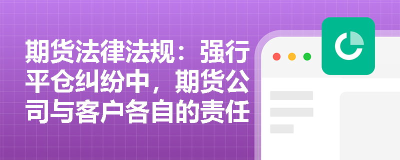 期货法律法规:强行平仓纠纷中,期货公司与客户各自的责任如何划分? 期货法律法规:强行平仓纠纷中,期货公司与客户各自的责任如何划分?