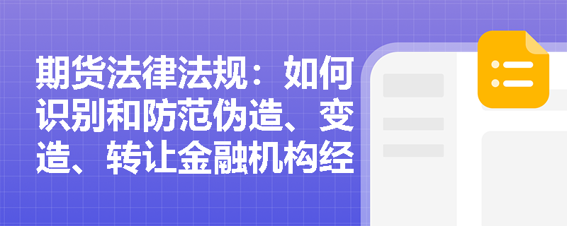 期货法律法规:如何识别和防范伪造、变造、转让金融机构经营许可证的行为? 期货法律法规:如何识别和防范伪造、变造、转让金融机构经营许可证的行为?