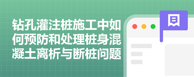 钻孔灌注桩施工中如何预防和处理桩身混凝土离析与断桩问题？