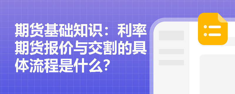 期货基础知识:利率期货报价与交割的具体流程是什么? 期货基础知识:利率期货报价与交割的具体流程是什么?