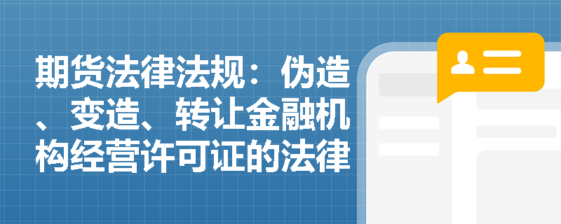期货法律法规:伪造、变造、转让金融机构经营许可证的法律责任有哪些? 期货法律法规:伪造、变造、转让金融机构经营许可证的法律责任有哪些?