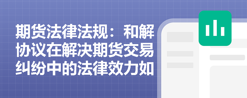 期货法律法规：和解协议在解决期货交易纠纷中的法律效力如何？