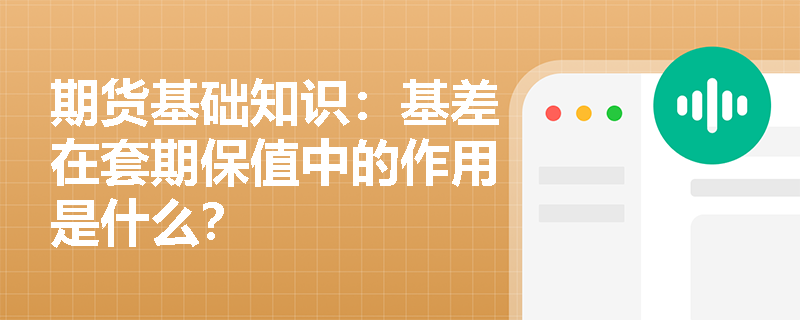 期货基础知识：基差在套期保值中的作用是什么？