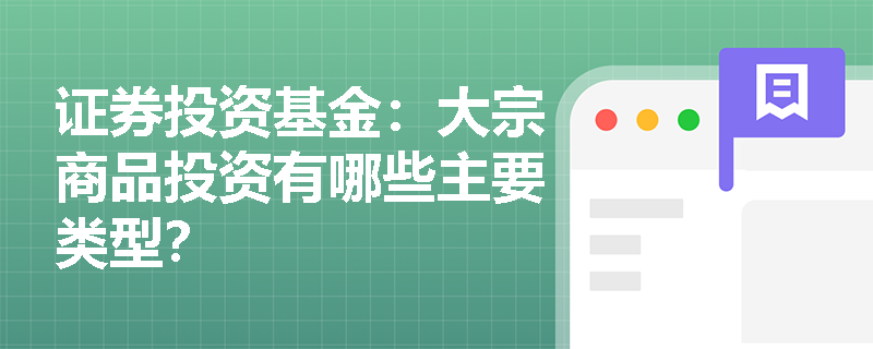 证券投资基金:大宗商品投资有哪些主要类型? 证券投资基金:大宗商品投资有哪些主要类型?