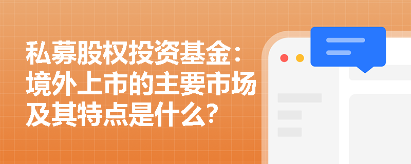 私募股权投资基金:境外上市的主要市场及其特点是什么? 私募股权投资基金:境外上市的主要市场及其特点是什么?