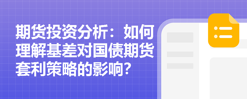 期货投资分析:如何理解基差对国债期货套利策略的影响? 期货投资分析:如何理解基差对国债期货套利策略的影响?