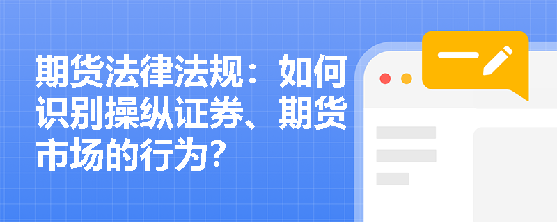 期货法律法规:如何识别操纵证券、期货市场的行为? 期货法律法规:如何识别操纵证券、期货市场的行为?