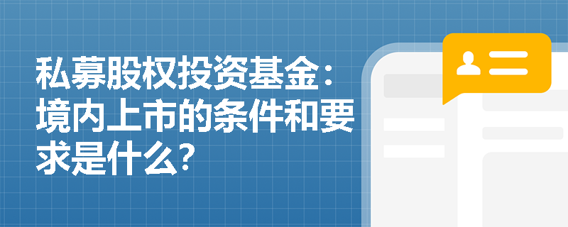 私募股权投资基金：境内上市的条件和要求是什么？