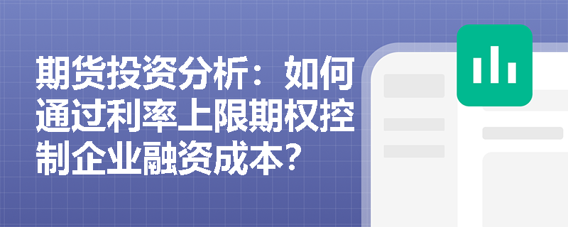 期货投资分析：如何通过利率上限期权控制企业融资成本？