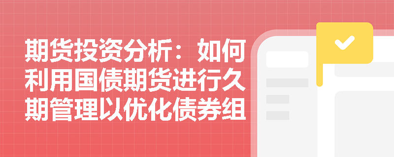 期货投资分析：如何利用国债期货进行久期管理以优化债券组合？