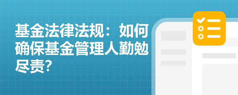 基金法律法规:如何确保基金管理人勤勉尽责? 基金法律法规:如何确保基金管理人勤勉尽责?
