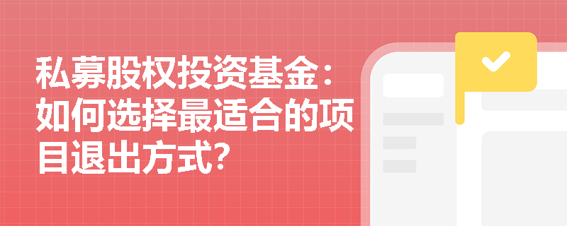 私募股权投资基金：如何选择最适合的项目退出方式？
