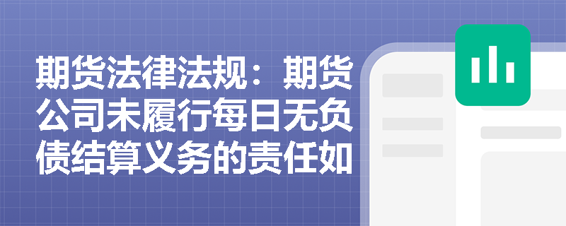 期货法律法规:期货公司未履行每日无负债结算义务的责任如何界定? 期货法律法规:期货公司未履行每日无负债结算义务的责任如何界定?