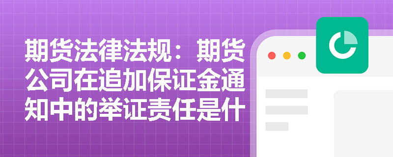 期货法律法规：期货公司在追加保证金通知中的举证责任是什么？