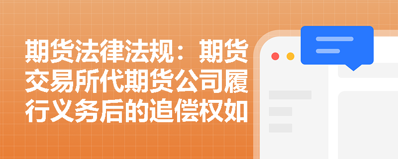 期货法律法规:期货交易所代期货公司履行义务后的追偿权如何行使? 期货法律法规:期货交易所代期货公司履行义务后的追偿权如何行使?