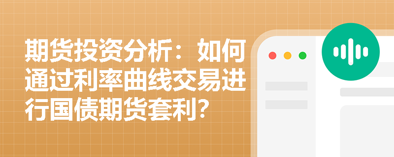 期货投资分析：如何通过利率曲线交易进行国债期货套利？