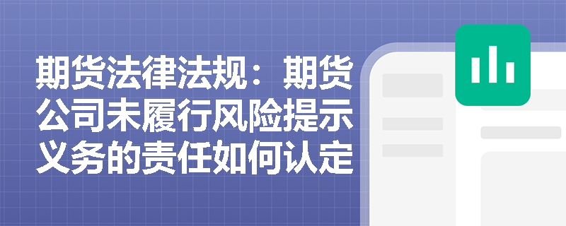 期货法律法规:期货公司未履行风险提示义务的责任如何认定? 期货法律法规:期货公司未履行风险提示义务的责任如何认定?