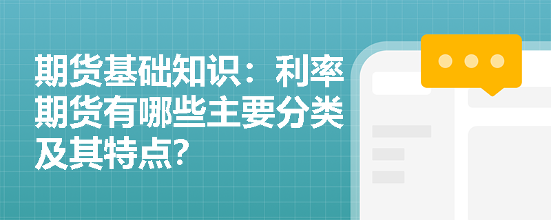期货基础知识:利率期货有哪些主要分类及其特点? 期货基础知识:利率期货有哪些主要分类及其特点?