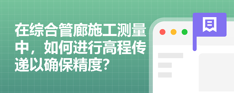 在综合管廊施工测量中，如何进行高程传递以确保精度？